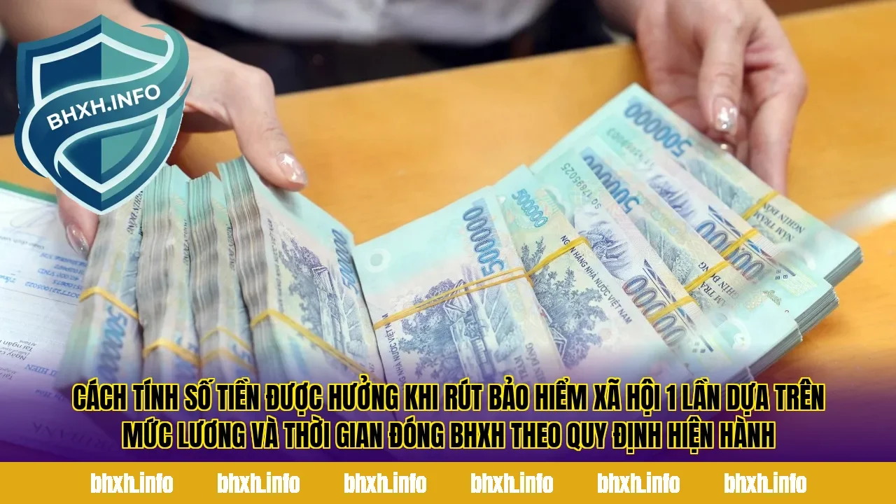 Cách tính số tiền được hưởng khi rút bảo hiểm xã hội 1 lần dựa trên mức lương và thời gian đóng BHXH theo quy định hiện hành