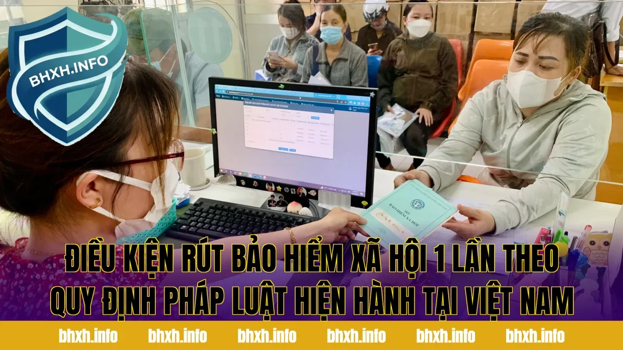 Điều kiện rút bảo hiểm xã hội 1 lần theo quy định pháp luật hiện hành tại Việt Nam
