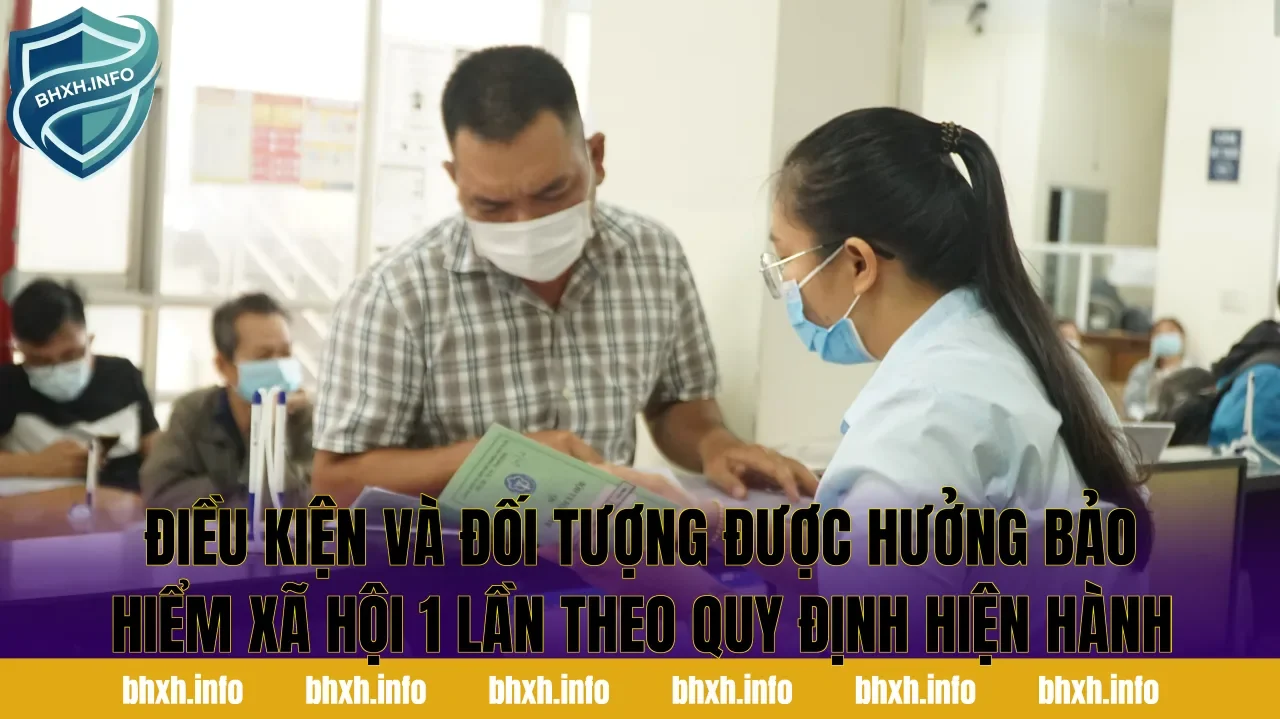 Điều kiện và đối tượng được hưởng bảo hiểm xã hội 1 lần theo quy định hiện hành