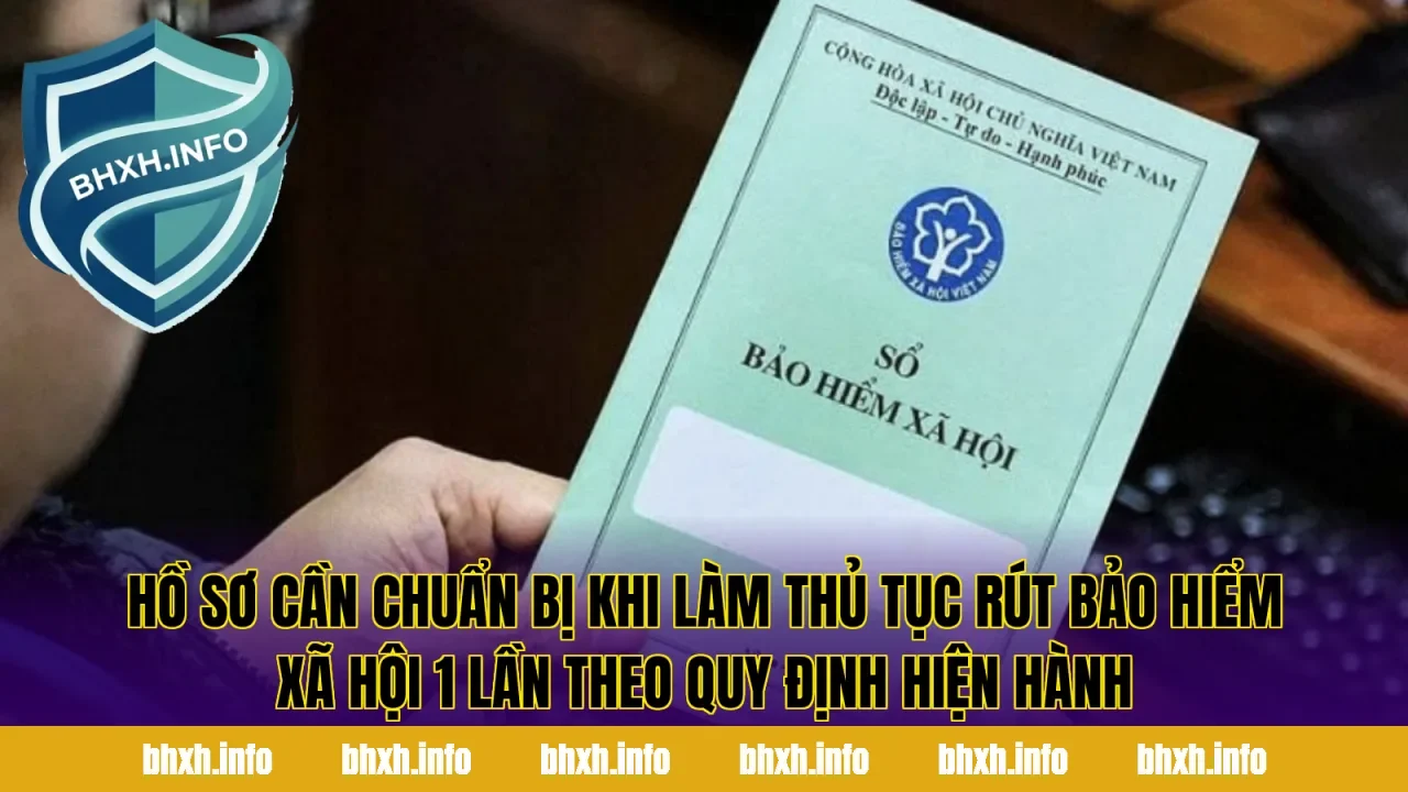 Hồ sơ cần chuẩn bị khi làm thủ tục rút bảo hiểm xã hội 1 lần theo quy định hiện hành