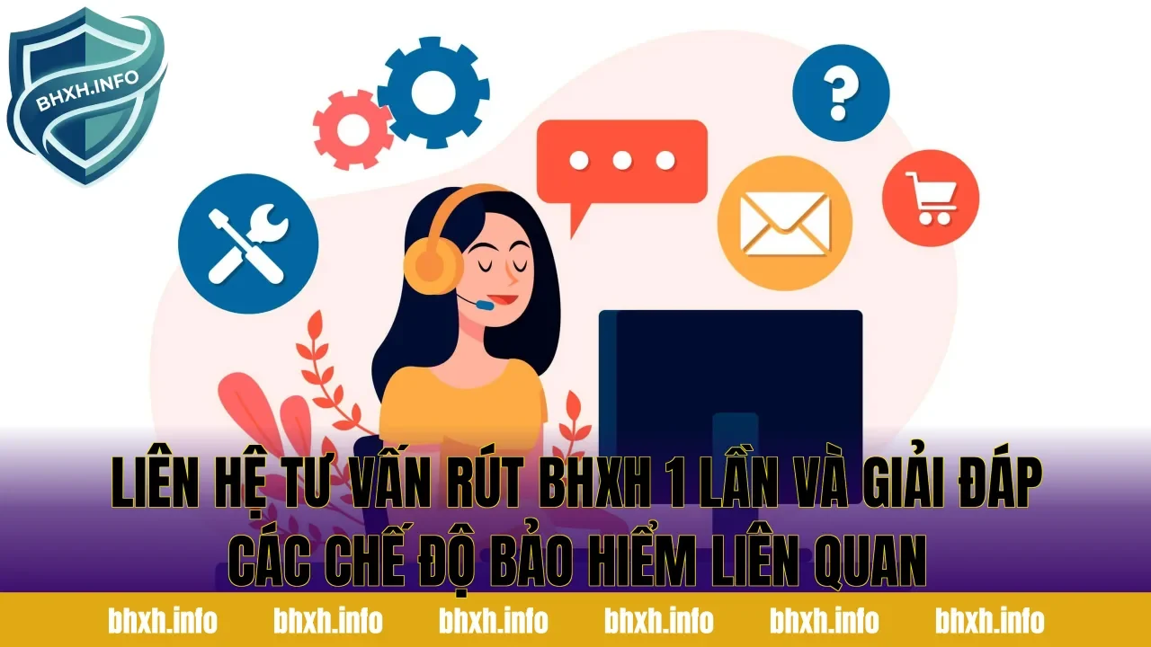 Liên hệ tư vấn rút BHXH 1 lần và giải đáp các chế độ bảo hiểm liên quan