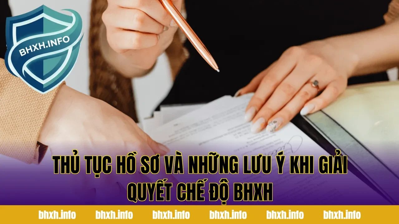 Thủ tục hồ sơ và những lưu ý khi giải quyết chế độ BHXH